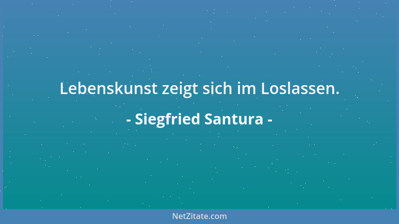 Siegfried Santura - Lebenskunst zeigt sich im Loslassen....