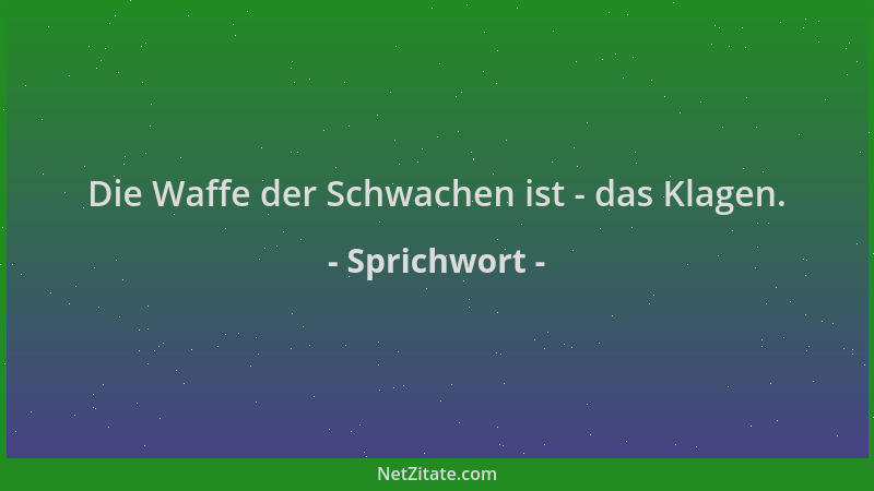 Sprichwort - Die Waffe der Schwachen ist - das Klagen....