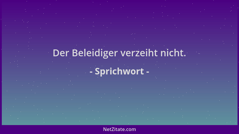 Sprichwort - Der Beleidiger verzeiht nicht....