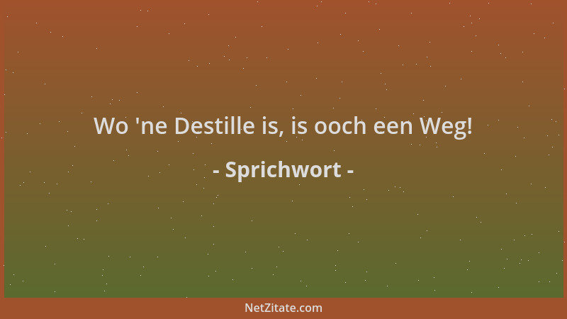 Sprichwort - Wo  'ne Destille is, is ooch een Weg!...