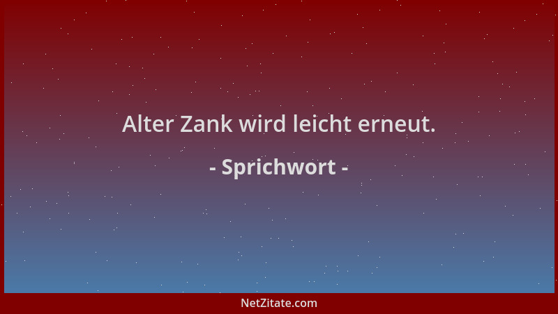 Sprichwort - Alter Zank wird leicht erneut....