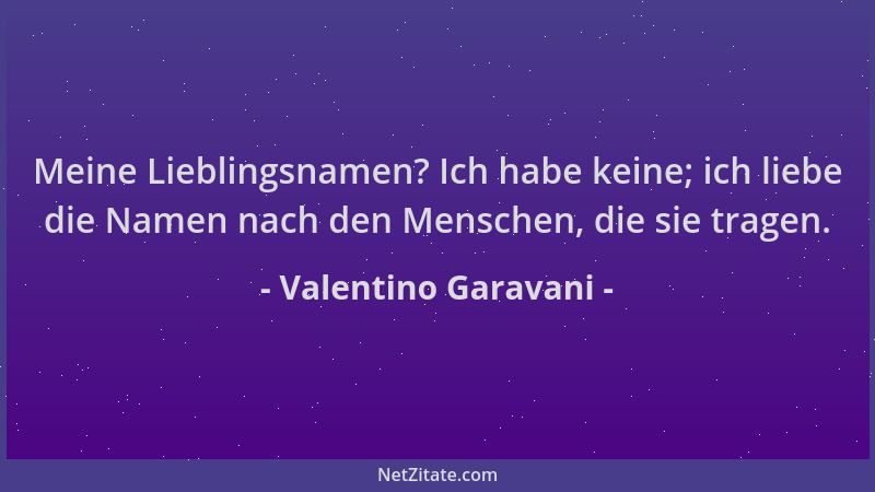 Valentino Garavani - Meine Lieblingsnamen? Ich habe keine; ich liebe die Namen nach den Menschen, die sie tragen....