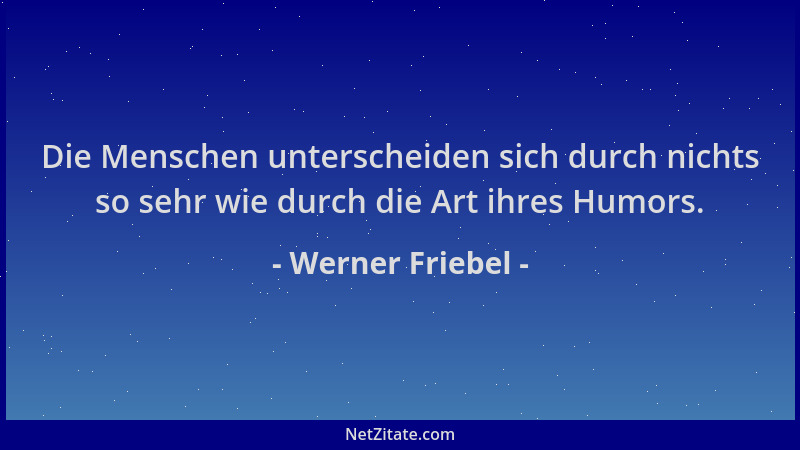 Werner Friebel - Die Menschen unterscheiden sich durch nichts so sehr wie durch die Art ihres Humors....