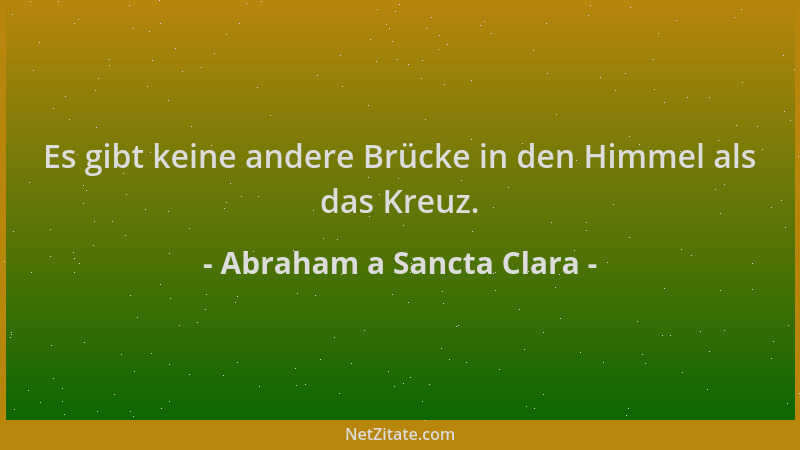 Abraham a Sancta Clara - Es gibt keine andere Brücke in den Himmel als das Kreuz....