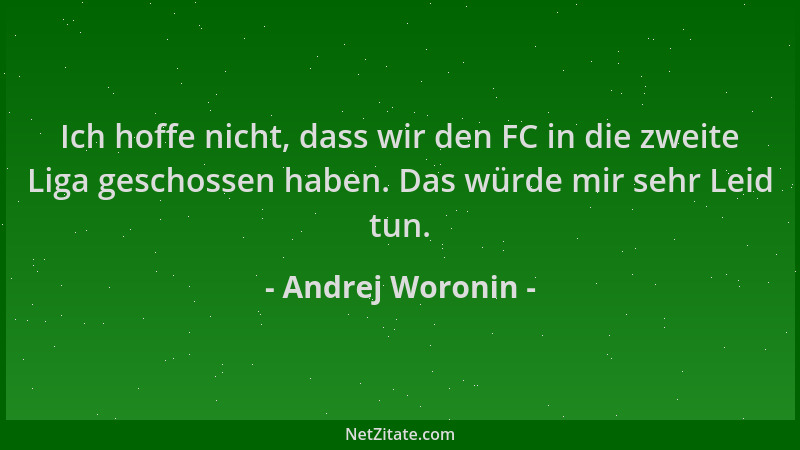 Andrej Woronin - Ich hoffe nicht, dass wir den FC in die zweite Liga geschossen haben. Das würde mir sehr Leid tun....
