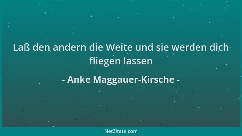 Anke Maggauer-Kirsche - Laß den andern die Weite und sie werden dich fliegen lassen...