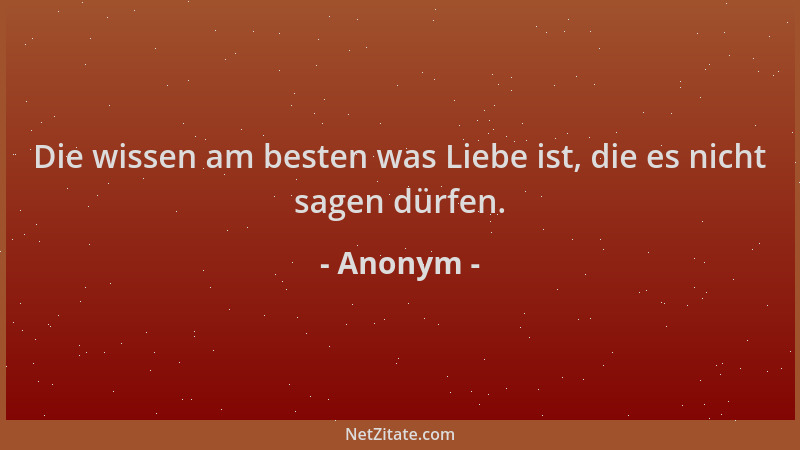 Anonym - Die wissen am besten was Liebe ist, die es nicht sagen dürfen....