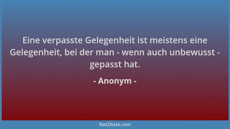 Anonym - Eine verpasste Gelegenheit ist meistens eine Gelegenheit, bei der man - wenn auch unbewusst - gepasst hat....