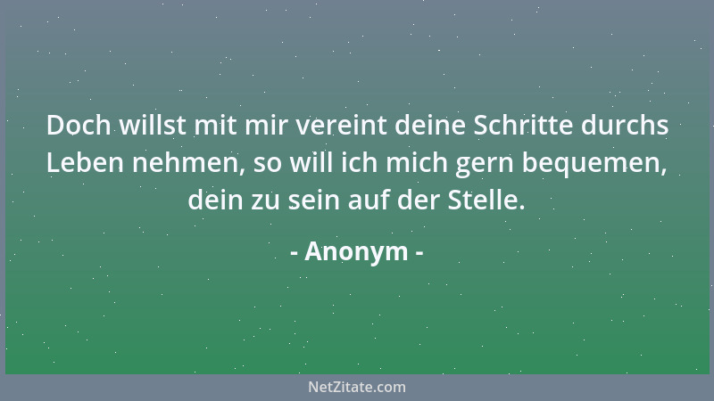 Anonym - Doch willst mit mir vereint deine Schritte durchs Leben nehmen, so will ich mich gern bequemen, dein zu sein auf d...