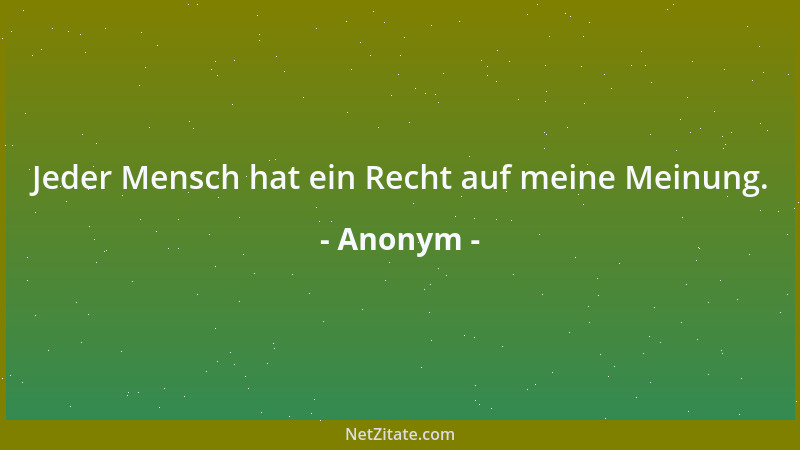 Anonym - Jeder Mensch hat ein Recht auf meine Meinung....