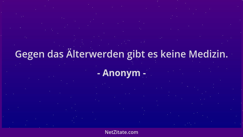 Anonym - Gegen das Älterwerden gibt es keine Medizin....
