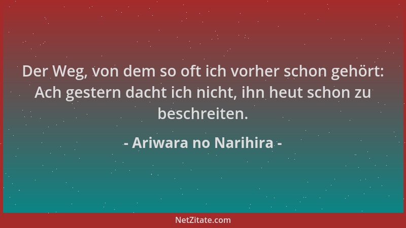Ariwara no Narihira - Der Weg, von dem so oft ich vorher schon gehört: Ach gestern dacht ich nicht, ihn heut schon zu besch...