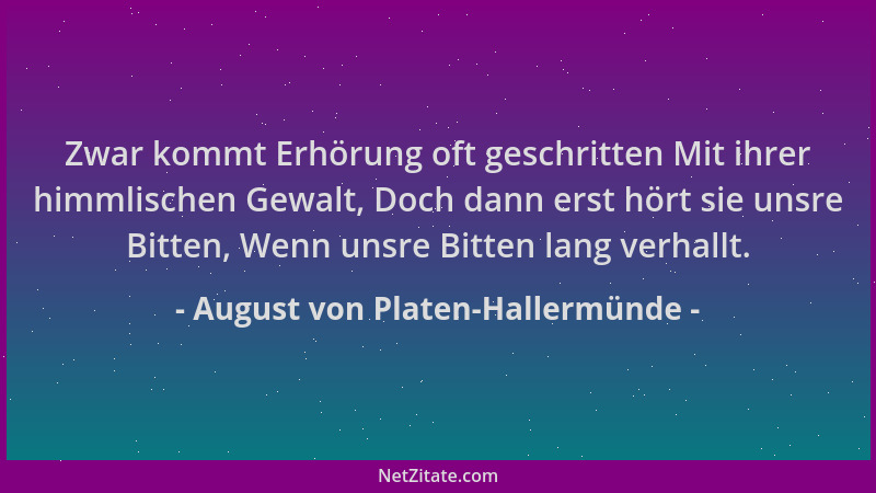 August von Platen-Hallermünde - Zwar kommt Erhörung oft geschritten Mit ihrer himmlischen Gewalt, Doch dann erst hört sie u...