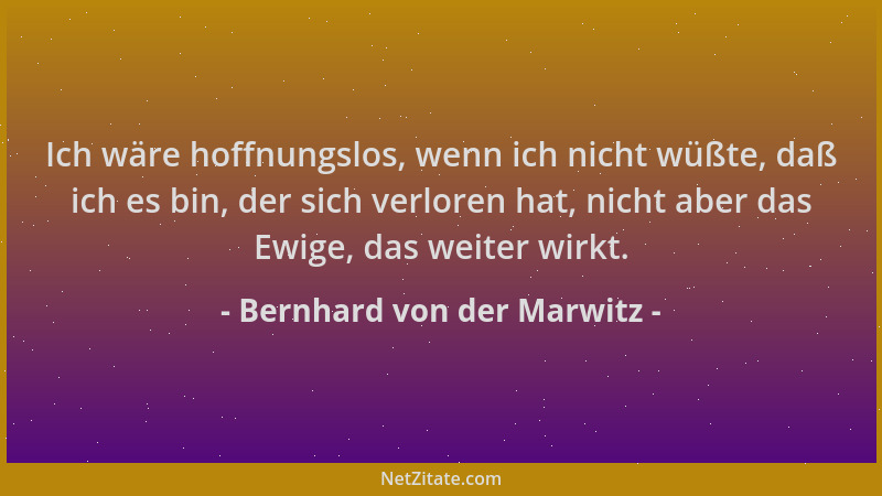 Bernhard von der Marwitz - Ich wäre hoffnungslos, wenn ich nicht wüßte, daß ich es bin, der sich verloren hat, nicht aber d...