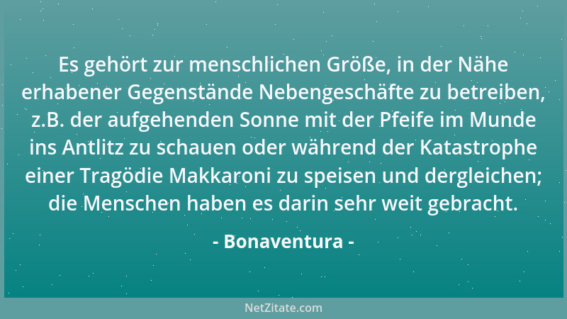 Bonaventura - Es gehört zur menschlichen Größe, in der Nähe erhabener Gegenstände Nebengeschäfte zu betreiben, z.B. der auf...