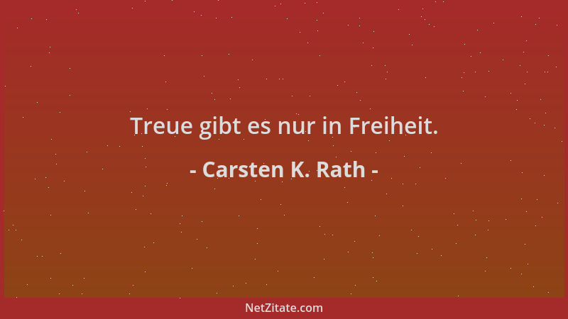 Carsten K. Rath - Treue gibt es nur in Freiheit....