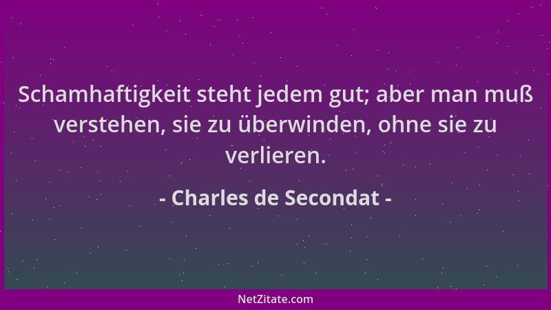 Charles de Secondat - Schamhaftigkeit steht jedem gut; aber man muß verstehen, sie zu überwinden, ohne sie zu verlieren....