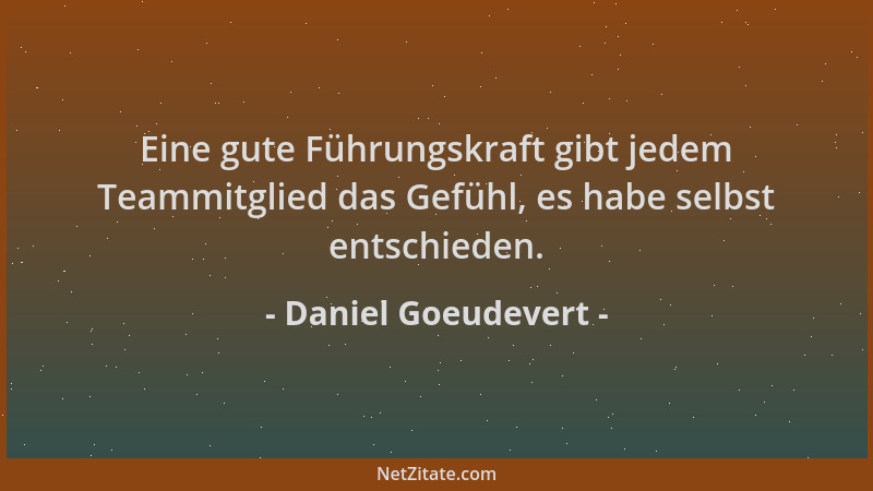 Daniel Goeudevert - Eine gute Führungskraft gibt jedem Teammitglied das Gefühl, es habe selbst entschieden....