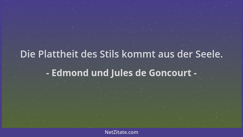 Edmond und Jules de Goncourt - Die Plattheit des Stils kommt aus der Seele....