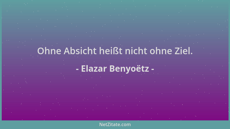 Elazar Benyoëtz - Ohne Absicht heißt nicht ohne Ziel....