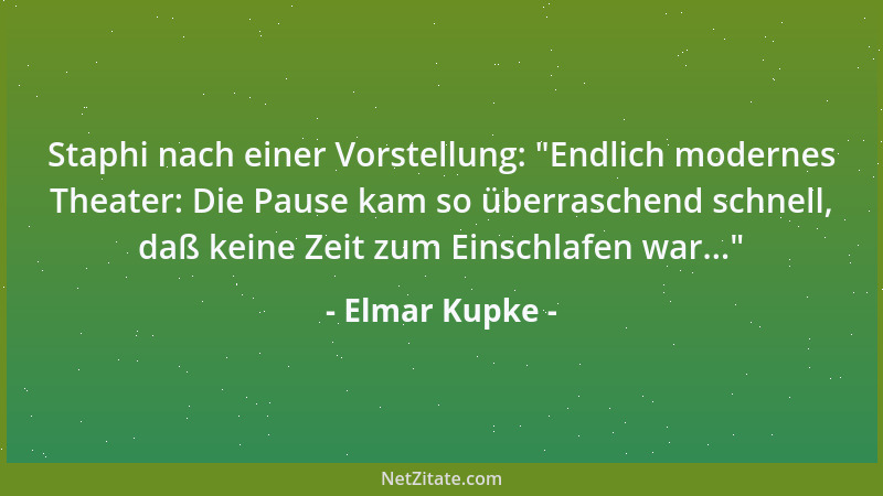 Elmar Kupke - Staphi nach einer Vorstellung:  "Endlich modernes Theater: Die Pause kam so überraschend schnell, daß keine Ze...