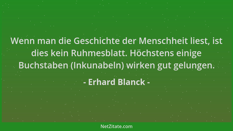 Erhard Blanck - Wenn man die Geschichte der Menschheit liest, ist dies kein Ruhmesblatt. Höchstens einige Buchstaben (Inkun...