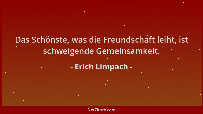 Erich Limpach - Das Schönste, was die Freundschaft leiht, ist schweigende Gemeinsamkeit....