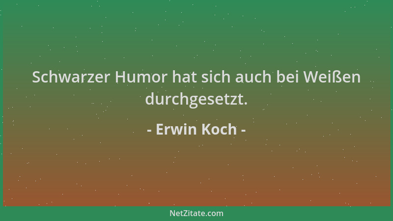 Erwin Koch - Schwarzer Humor hat sich auch bei Weißen durchgesetzt....