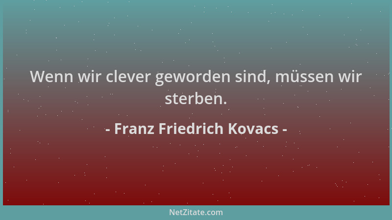 Franz Friedrich Kovacs - Wenn wir clever geworden sind, müssen wir sterben....