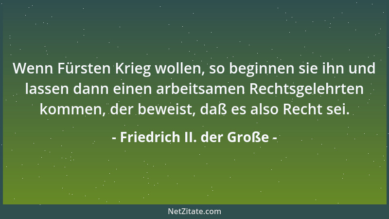 Friedrich II. der Große - Wenn Fürsten Krieg wollen, so beginnen sie ihn und lassen dann einen arbeitsamen Rechtsgelehrten...