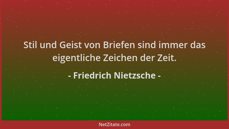 Friedrich Nietzsche - Stil und Geist von Briefen sind immer das eigentliche Zeichen der Zeit....