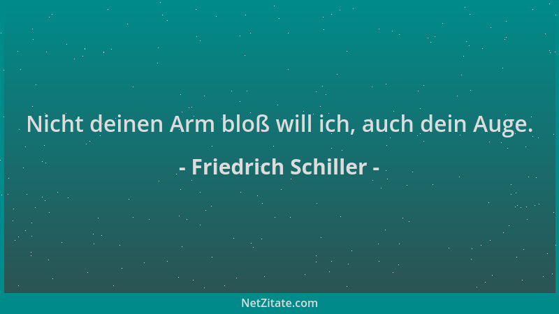 Friedrich Schiller - Nicht deinen Arm bloß will ich, auch dein Auge....