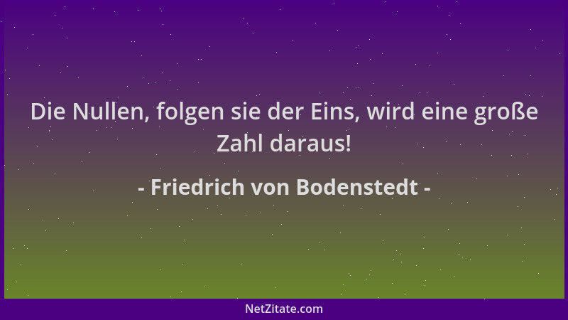 Friedrich von Bodenstedt - Die Nullen, folgen sie der Eins, wird eine große Zahl daraus!...