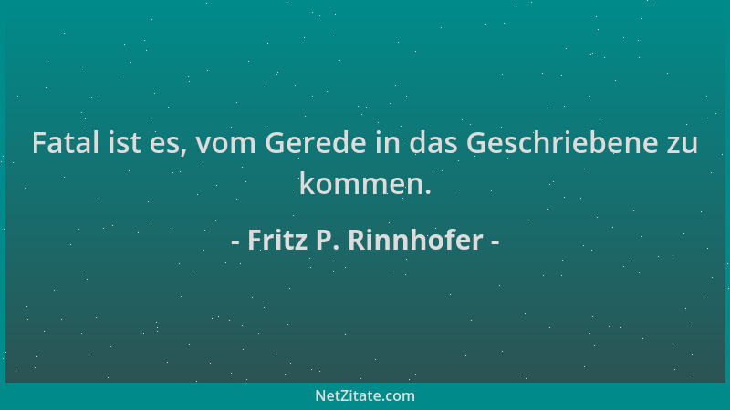 Fritz P. Rinnhofer - Fatal ist es, vom Gerede in das Geschriebene zu kommen....