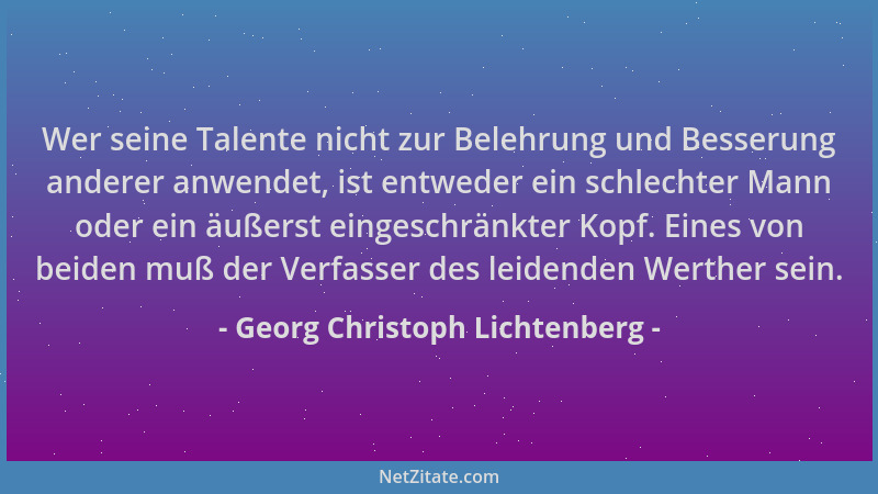 Georg Christoph Lichtenberg - Wer seine Talente nicht zur Belehrung und Besserung anderer anwendet, ist entweder ein schlec...