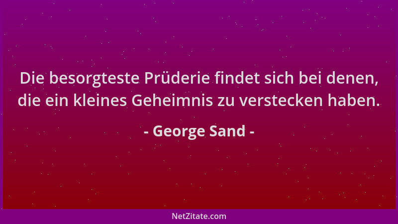 George Sand - Die besorgteste Prüderie findet sich bei denen, die ein kleines Geheimnis zu verstecken haben....