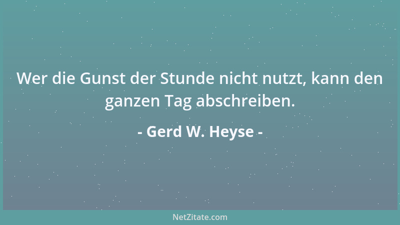 Gerd W. Heyse - Wer die Gunst der Stunde nicht nutzt, kann den ganzen Tag abschreiben....