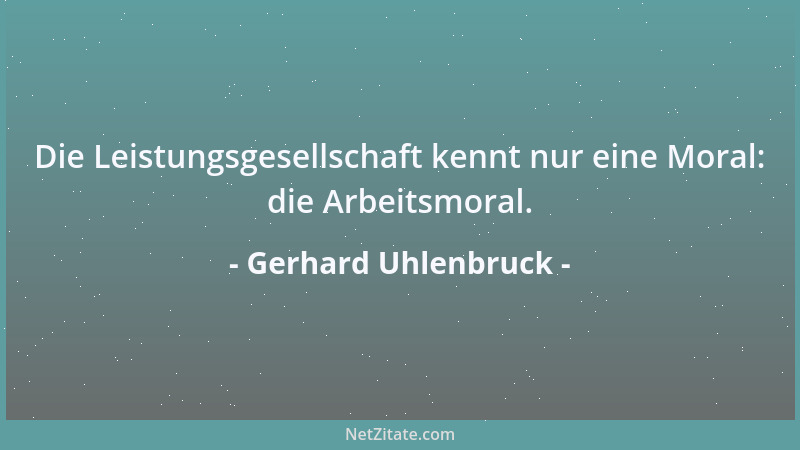 Gerhard Uhlenbruck - Die Leistungsgesellschaft kennt nur eine Moral: die Arbeitsmoral....