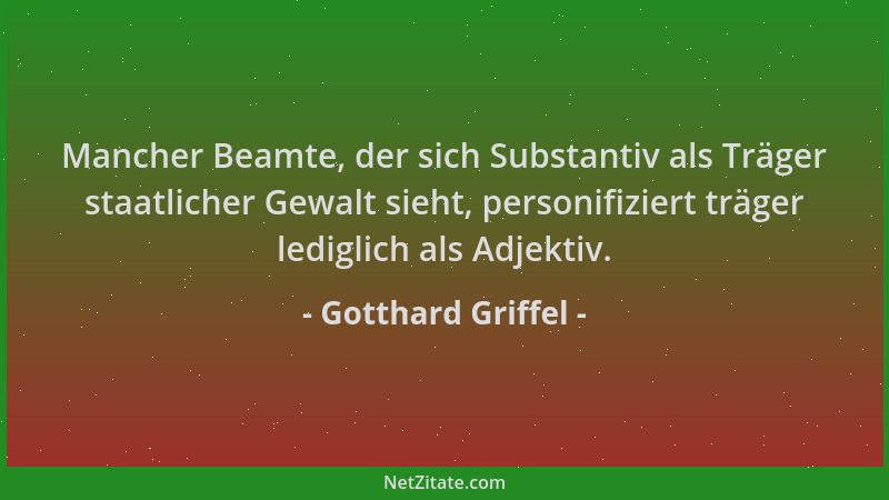 Gotthard Griffel - Mancher Beamte, der sich Substantiv als Träger staatlicher Gewalt sieht, personifiziert träger lediglich...