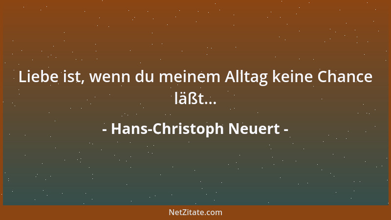 Hans-Christoph Neuert - Liebe ist, wenn du meinem Alltag keine Chance läßt......