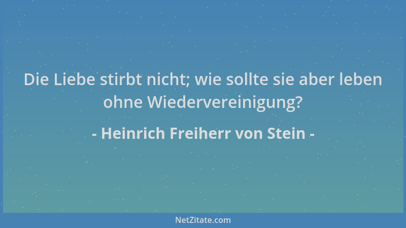Heinrich Freiherr von Stein - Die Liebe stirbt nicht; wie sollte sie aber leben ohne Wiedervereinigung?...
