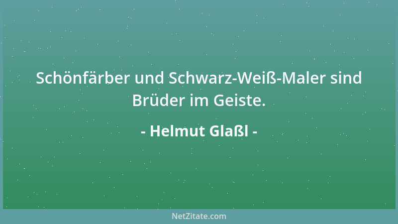 Helmut Glaßl - Schönfärber und Schwarz-Weiß-Maler sind Brüder im Geiste....