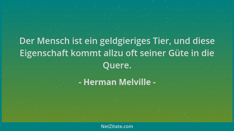 Herman Melville - Der Mensch ist ein geldgieriges Tier, und diese Eigenschaft kommt allzu oft seiner Güte in die Quere....