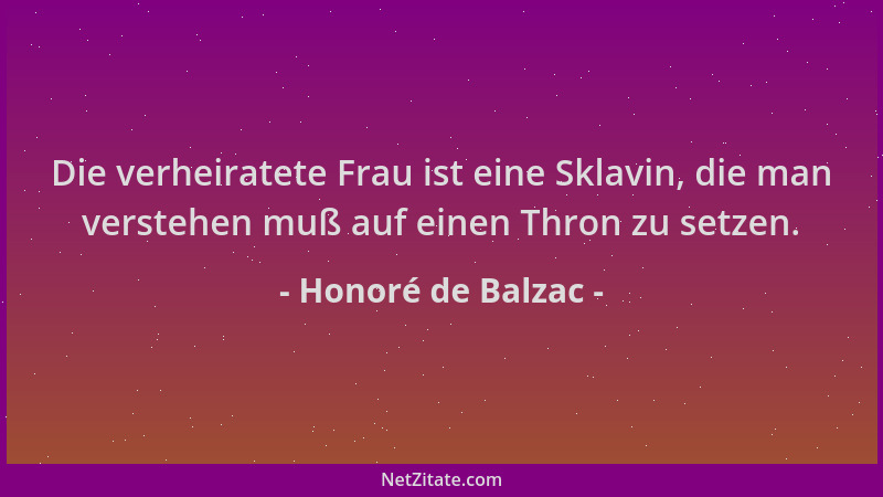 Honoré de Balzac - Die verheiratete Frau ist eine Sklavin, die man verstehen muß auf einen Thron zu setzen....