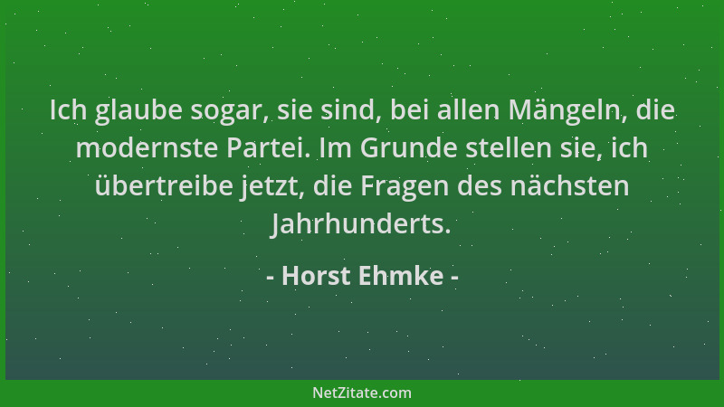 Horst Ehmke - Ich glaube sogar, sie sind, bei allen Mängeln, die modernste Partei. Im Grunde stellen sie, ich übertreibe je...