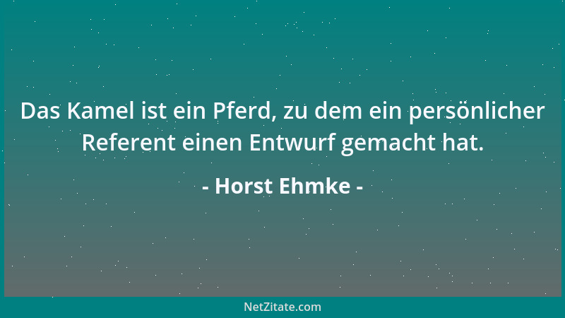 Horst Ehmke - Das Kamel ist ein Pferd, zu dem ein persönlicher Referent einen Entwurf gemacht hat....