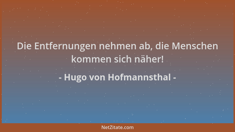 Hugo von Hofmannsthal - Die Entfernungen nehmen ab, die Menschen kommen sich näher!...