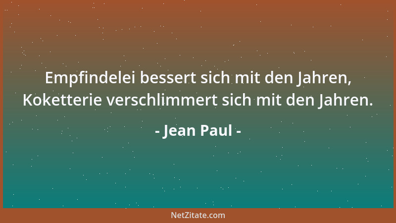 Jean Paul - Empfindelei bessert sich mit den Jahren, Koketterie verschlimmert sich mit den Jahren....