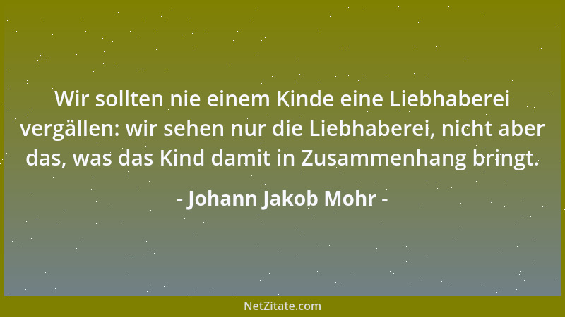 Johann Jakob Mohr - Die Wahrheit, die uns eine edle Freundin wäre, ruft ihr an nur in der Noth, wie etwa den Arzt zu Hülfe,...
