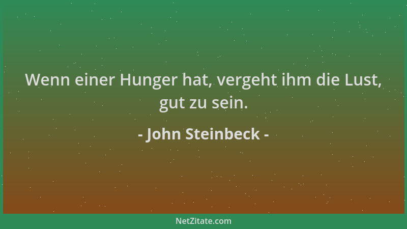 John Steinbeck - Wenn einer Hunger hat, vergeht ihm die Lust, gut zu sein....